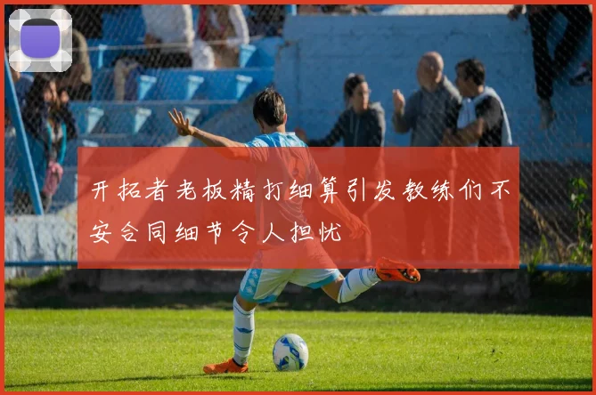开拓者老板精打细算引发教练们不安合同细节令人担忧