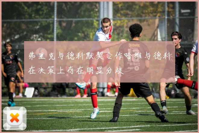 弗里克与德科默契合作哈维与德科在决策上存在明显分歧