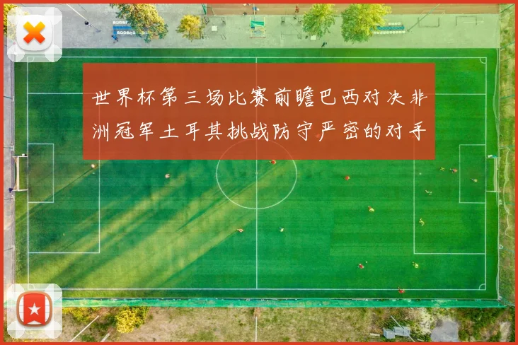 世界杯第三场比赛前瞻巴西对决非洲冠军土耳其挑战防守严密的对手