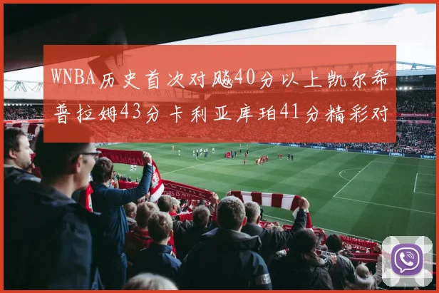 WNBA历史首次对飚40分以上凯尔希普拉姆43分卡利亚库珀41分精彩对决
