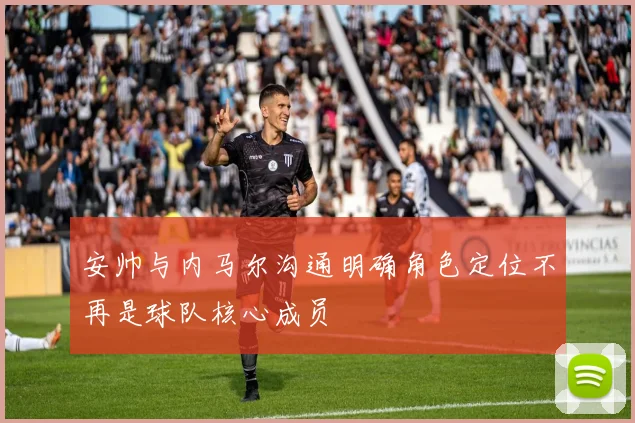 安帅与内马尔沟通明确角色定位不再是球队核心成员