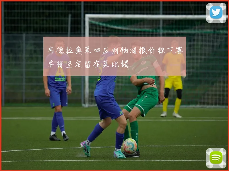 韦德拉奥果回应利物浦报价称下赛季将坚定留在莱比锡