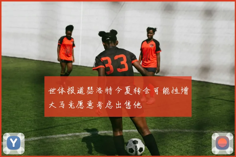 世体报道瑟洛特今夏转会可能性增大马竞愿意考虑出售他