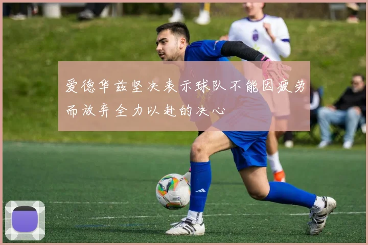 爱德华兹坚决表示球队不能因疲劳而放弃全力以赴的决心