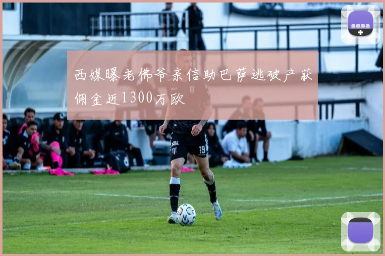 西媒曝老佛爷亲信助巴萨逃破产获佣金近1300万欧