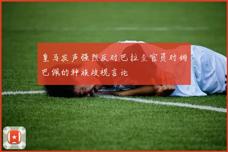 皇马发声强烈反对巴拉圭官员对姆巴佩的种族歧视言论