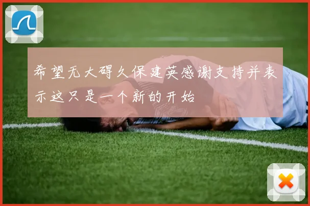 希望无大碍久保建英感谢支持并表示这只是一个新的开始